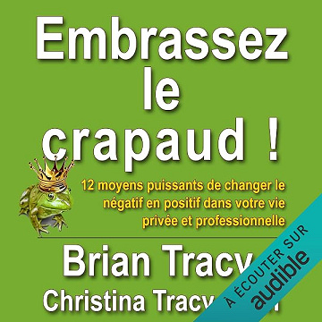 Embrassez le crapaud !: 12 moyens puissants de changer le négatif en positif dans votre vie privée et professionnelle - Brian Tracy, Christina Tracy Stein