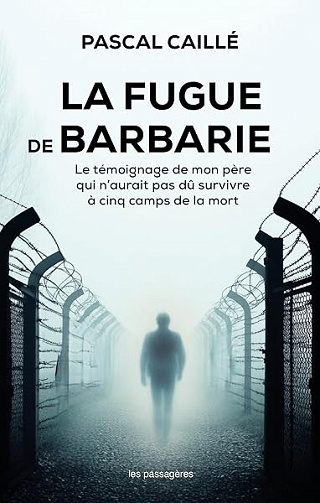 La fugue de Barbarie: Le témoignage de mon père qui n’aurait pas dû survivre à cinq camps de la mort - Pascal Caillé (2025)